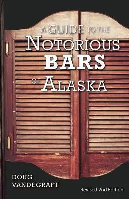 Útmutató Alaszka hírhedt bárjaihoz: Felülvizsgált 2. kiadás - A Guide to the Notorious Bars of Alaska: Revised 2nd Edition