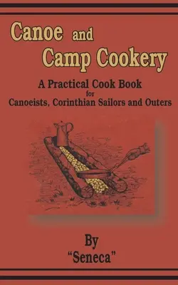 Kenu és tábori főzés: Gyakorlati szakácskönyv kenusok, korinthoszi vitorlázók és kirándulók számára. - Canoe and Camp Cookery: A Practical Cook Book for Canoeists, Corinthian Sailors and Outers