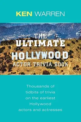 A végső hollywoodi színész kvízkönyv: Több ezer apróság a legkorábbi hollywoodi színészekről és színésznőkről - The Ultimate Hollywood Actor Trivia Book: Thousands of Tidbits of Trivia on the Earliest Hollywood Actors and Actresses