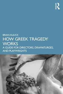 Hogyan működik a görög tragédia: Útmutató rendezők, dramaturgok és drámaírók számára - How Greek Tragedy Works: A Guide for Directors, Dramaturges, and Playwrights