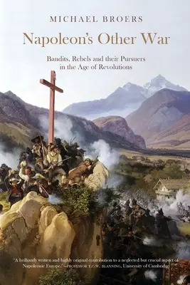 Napóleon másik háborúja; Banditák, lázadók és üldözőik a forradalmak korában - Napoleon's Other War; Bandits, Rebels and their Pursuers in the Age of Revolutions