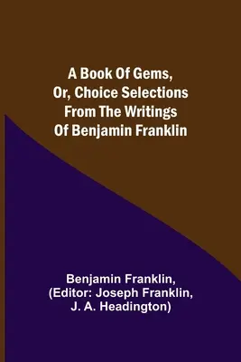 A Book of Gems, or, Choice selections from the writings of Benjamin Franklin (A drágakövek könyve, avagy Válogatott válogatások Benjamin Franklin írásaiból) - A Book of Gems, or, Choice selections from the writings of Benjamin Franklin