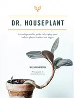 Dr. szobanövény - Nélkülözhetetlen útmutató a szobanövények egészségének és boldogságának megőrzéséhez - Dr. Houseplant - An indispensable guide to keeping your indoor plants healthy and happy