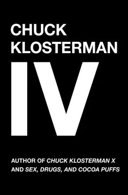 Chuck Klosterman IV: Egy évtizednyi különös ember és veszélyes ötlet - Chuck Klosterman IV: A Decade of Curious People and Dangerous Ideas