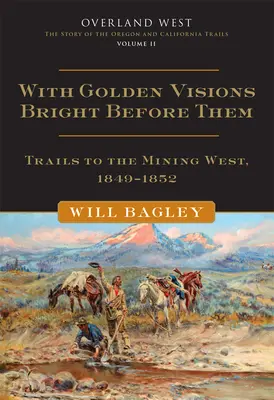 Aranyszínű látomásokkal, 2. kötet: Nyugati bányászutak, 1849-1852 - With Golden Visions Bright Before Them, 2: Trails to the Mining West, 1849-1852