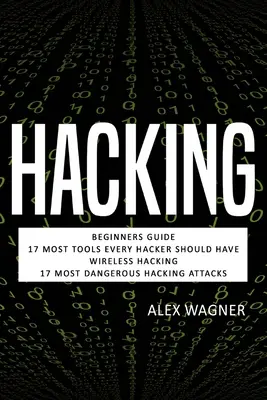 Hacking: Hacker: Kezdő útmutató, 17 kötelező eszköz, amit minden hackernek meg kell szereznie, vezeték nélküli hackelés & 17 legveszélyesebb hackertámadás - Hacking: Beginners Guide, 17 Must Tools every Hacker should have, Wireless Hacking & 17 Most Dangerous Hacking Attacks