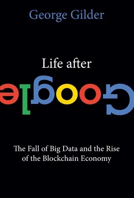 Élet a Google után: A Big Data bukása és a blokkláncgazdaság felemelkedése - Life After Google: The Fall of Big Data and the Rise of the Blockchain Economy