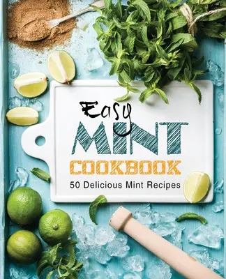 Könnyű menta szakácskönyv: 50 finom menta recept (2. kiadás) - Easy Mint Cookbook: 50 Delicious Mint Recipes (2nd Edition)