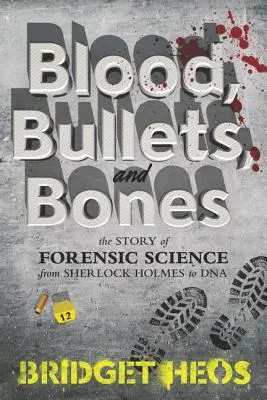 Vér, golyók és csontok: A törvényszéki tudomány története Sherlock Holmestól a DNS-ig - Blood, Bullets, and Bones: The Story of Forensic Science from Sherlock Holmes to DNA