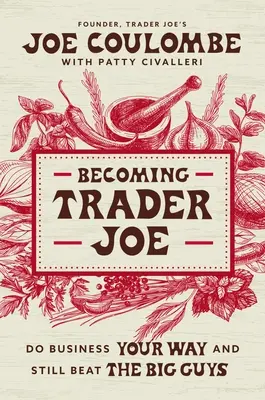 Trader Joe-vá válva: Hogyan csináltam az üzletet a magam módján, és mégis legyőztem a nagyokét - Becoming Trader Joe: How I Did Business My Way and Still Beat the Big Guys