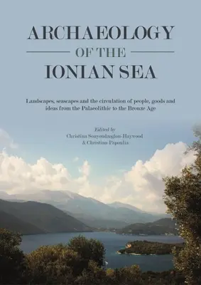 A Jón-tenger régészete: Tájak, tengeri tájak és az emberek, áruk és eszmék mozgása a paleolitikumtól a bronzkor végéig. - Archaeology of the Ionian Sea: Landscapes, Seascapes and the Circulation of People, Goods and Ideas from the Palaeolithic to the End of the Bronze Ag