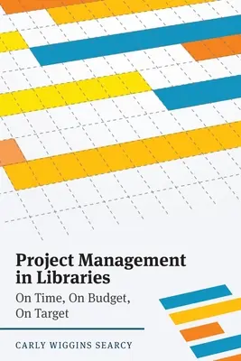 Projektmenedzsment a könyvtárakban: Időben, a költségvetésben, a célnak megfelelően - Project Management in Libraries: On Time, On Budget, On Target