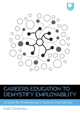 Karrieroktatás a foglalkoztathatóság demisztifikálására: Útmutató az iskolai és főiskolai szakemberek számára - Careers Education to Demystify Employability: A Guide for Professionals in Schools and Colleges