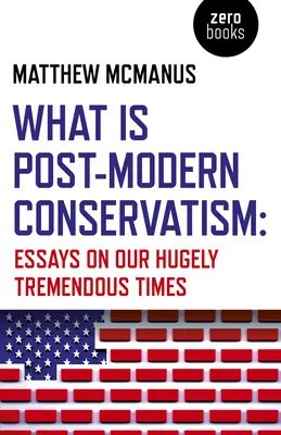 Mi a posztmodern konzervativizmus: Esszék óriási korunkról - What Is Post-Modern Conservatism: Essays on Our Hugely Tremendous Times