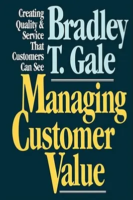 Az ügyfélérték kezelése: Az ügyfelek számára látható minőség és szolgáltatás megteremtése - Managing Customer Value: Creating Quality and Service That Customers Can Se