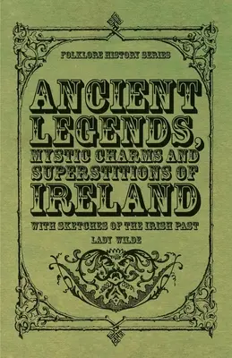 Írország ősi legendái, misztikus varázslatai és babonái - Az ír múlt vázlatával - Ancient Legends, Mystic Charms and Superstitions of Ireland - With Sketches of the Irish Past