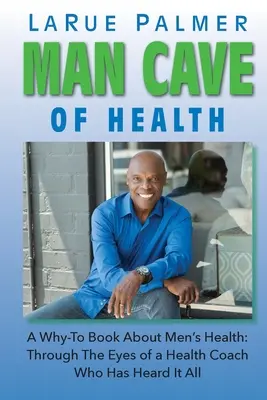 Az egészség férfi barlangja: A Why-To Book About Men's Health: Egy mindent hallott egészségügyi edző szemével - Man Cave of Health: A Why-To Book About Men's Health: Through The Eyes of a Health Coach Who Has Heard It All