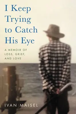 I Keep Trying Trying to Catch His Eye: A veszteség, a gyász és a szerelem emlékiratai - I Keep Trying to Catch His Eye: A Memoir of Loss, Grief, and Love