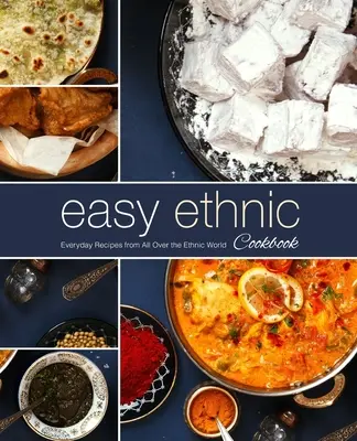 Könnyű etnikai szakácskönyv: Hétköznapi receptek az egész etnikai világból (2. kiadás) - Easy Ethnic Cookbook: Everyday Recipes from All Over the Ethnic World (2nd Edition)