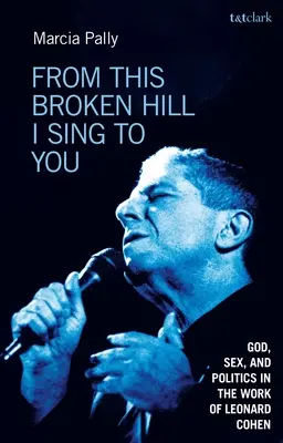 From This Broken Hill I Sing to You: Isten, szex és politika Leonard Cohen munkásságában - From This Broken Hill I Sing to You: God, Sex, and Politics in the Work of Leonard Cohen