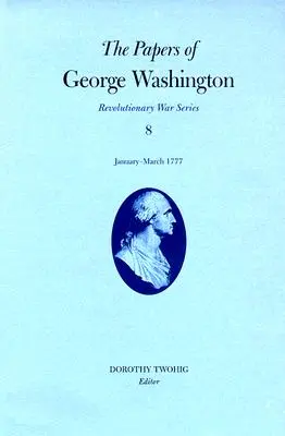 George Washington iratai, függetlenségi háború 8. kötet: 1777. január-március - The Papers of George Washington, Revolutionary War Volume 8: January-March 1777