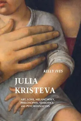 Julia Kristeva: Kristeva Kristeva: Művészet, szerelem, melankólia, filozófia, szemiotika és pszichoanalízis. - Julia Kristeva: Art, Love, Melancholy, Philosophy, Semiotics and Psychoanalysis