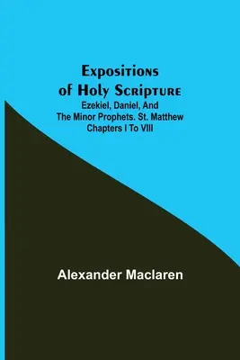 Expositions of Holy Scripture; Ezekiel, Daniel, and the Minor Prophets. Szent Máté I-VIII. fejezete - Expositions of Holy Scripture; Ezekiel, Daniel, and the Minor Prophets. St. Matthew Chapters I to VIII