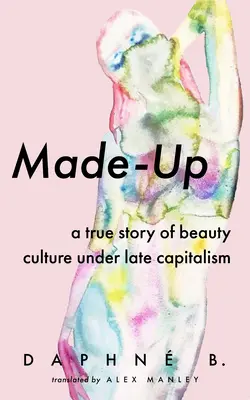 Made-Up: A szépségkultúra igaz története a késő kapitalizmusban - Made-Up: A True Story of Beauty Culture Under Late Capitalism