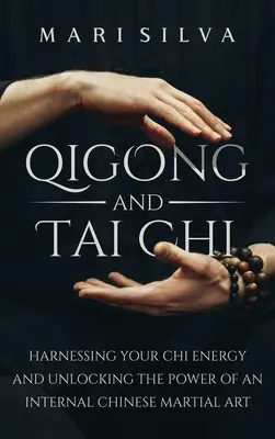 Qigong és Tai Chi: A Chi energia hasznosítása és egy belső kínai harcművészet erejének felszabadítása - Qigong and Tai Chi: Harnessing Your Chi Energy and Unlocking the Power of an Internal Chinese Martial Art