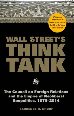 A Wall Street agytrösztje: A Külkapcsolatok Tanácsa és a neoliberális geopolitika birodalma, 1976-2014 - Wall Street's Think Tank: The Council on Foreign Relations and the Empire of Neoliberal Geopolitics, 1976-2014