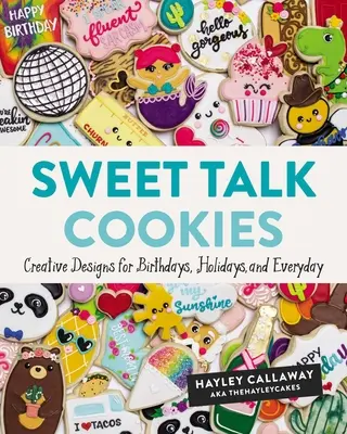 Sweet Talk Cookies: Kreatív tervek születésnapokra, ünnepekre és mindennapokra - Sweet Talk Cookies: Creative Designs for Birthdays, Holidays, and Everyday