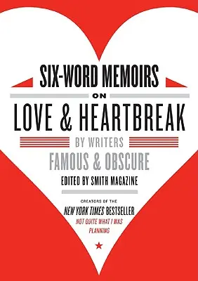 Hatszavas memoárok a szerelemről és a szívfájdalomról: By Writers Famous & Obscure - Six-Word Memoirs on Love & Heartbreak: By Writers Famous & Obscure