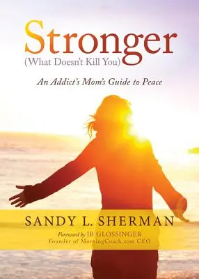 Erősebb: (ami nem öl meg) egy függő anyuka útmutatója a békéhez - Stronger: (what Doesn't Kill You) an Addict's Mom's Guide to Peace