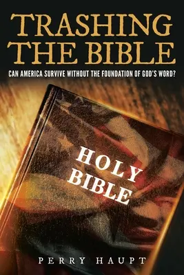 A Biblia szemétbe dobása: Megmaradhat-e Amerika Isten Igéjének alapja nélkül? - Trashing the Bible: Can America Survive without the Foundation of God's Word?