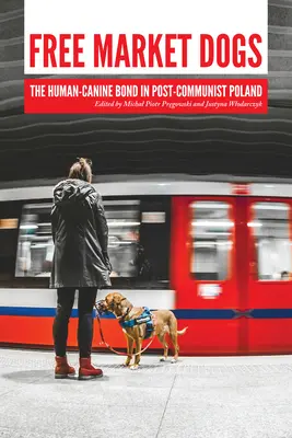 Szabadpiaci kutyák: Az ember és a kutyák kapcsolata a posztkommunista Lengyelországban - Free Market Dogs: The Human-Canine Bond in Post-Communist Poland