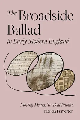 A Broadside Ballad in Early Modern England: Moving Media, Tactical Publics - The Broadside Ballad in Early Modern England: Moving Media, Tactical Publics