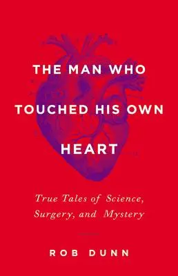 Az ember, aki megérintette a saját szívét: Igaz történetek a tudományról, a sebészetről és a rejtélyekről - The Man Who Touched His Own Heart: True Tales of Science, Surgery, and Mystery