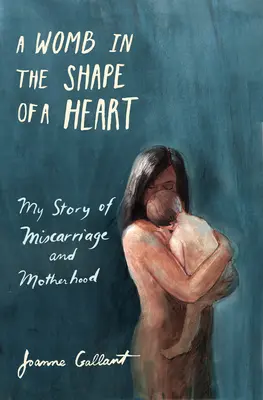 Egy szív alakú méh: Történetem a vetélésről és az anyaságról - A Womb in the Shape of a Heart: My Story of Miscarriage and Motherhood