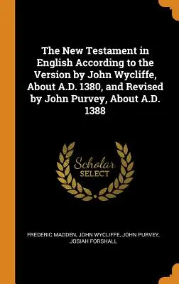 Az Újszövetség angol nyelven John Wycliffe 1380 körül készült és John Purvey által 1388 körül átdolgozott változata szerint. - The New Testament in English According to the Version by John Wycliffe, about A.D. 1380, and Revised by John Purvey, about A.D. 1388