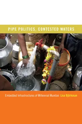 Csőpolitika, vitatott vizek: Az ezredfordulós Mumbai beágyazott infrastruktúrái - Pipe Politics, Contested Waters: Embedded Infrastructures of Millennial Mumbai