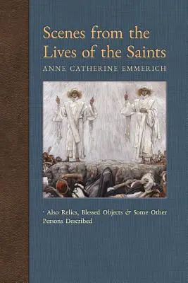 Jelenetek a szentek életéből: Továbbá ereklyék, áldott tárgyak és néhány más személy leírása. - Scenes from the Lives of the Saints: Also Relics, Blessed Objects, and Some Other Persons Described