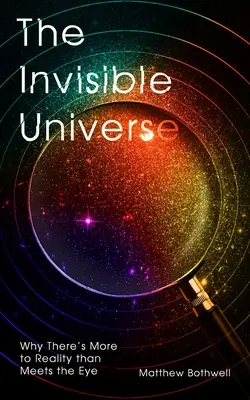 A láthatatlan világegyetem: Miért van több a valóságban, mint amennyire a szemünk látja - The Invisible Universe: Why There's More to Reality Than Meets the Eye