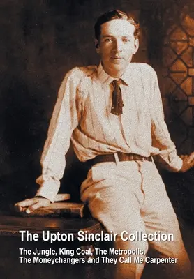 Az Upton Sinclair-gyűjtemény, beleértve (teljes és rövidítetlen) A dzsungel, A szénkirály, A metropolisz, A pénzváltók és Az ácsnak hívnak engem. - The Upton Sinclair Collection, including (complete and unabridged) The Jungle, King Coal, The Metropolis, The Moneychangers and They Call Me Carpenter