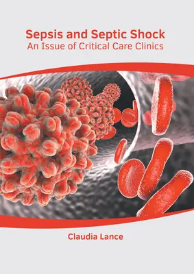 Szepszis és szeptikus sokk: A Critical Care Clinics kiadványa - Sepsis and Septic Shock: An Issue of Critical Care Clinics