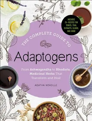 Az adaptogének teljes útmutatója: Az Ashwagandhától a Rhodioláig, gyógynövények, amelyek átalakítanak és gyógyítanak - The Complete Guide to Adaptogens: From Ashwagandha to Rhodiola, Medicinal Herbs That Transform and Heal