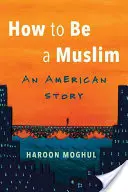 Hogyan legyek muszlim? Egy amerikai történet - How to Be a Muslim: An American Story