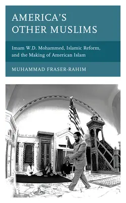 Amerika másik muszlimja: W.D. Mohammed imám, az iszlám reform és az amerikai iszlám kialakulása - America's Other Muslims: Imam W.D. Mohammed, Islamic Reform, and the Making of American Islam