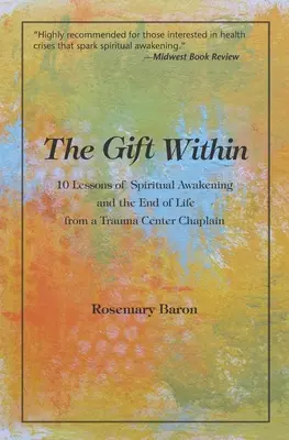 A bennünk rejlő ajándék: 10 lecke a spirituális ébredésről és az élet végéről egy traumaközponti lelkésztől - The Gift Within: 10 Lessons of Spiritual Awakening and the End of Life from a Trauma Center Chaplain