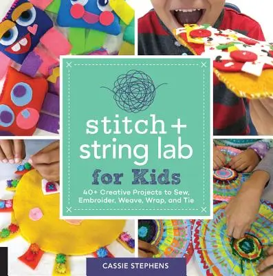 Stitch and String Lab for Kids: 40+ kreatív projekt varráshoz, hímzéshez, szövéshez, tekercseléshez és kötéshez - Stitch and String Lab for Kids: 40+ Creative Projects to Sew, Embroider, Weave, Wrap, and Tie