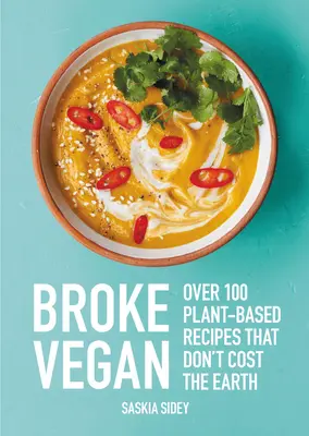 Broke Vegan: Több mint 100 növényi alapú recept, amelyek nem kerülnek a Földre - Broke Vegan: Over 100 Plant-Based Recipes That Don't Cost the Earth